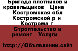 Бригада плотников и кровельщиков › Цена ­ 1 - Костромская обл., Костромской р-н, Кострома г. Строительство и ремонт » Услуги   